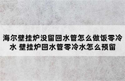 海尔壁挂炉没留回水管怎么做饭零冷水 壁挂炉回水管零冷水怎么预留